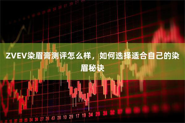 ZVEV染眉膏测评怎么样，如何选择适合自己的染眉秘诀