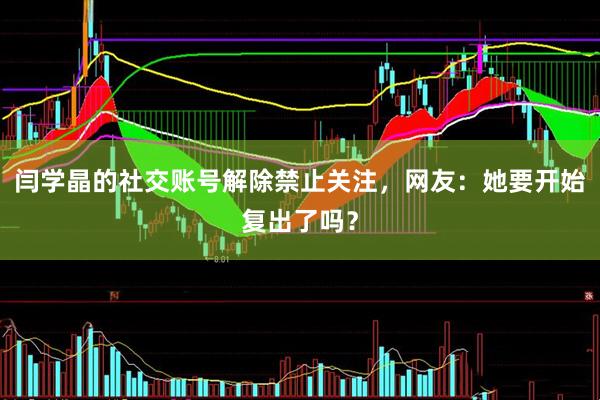 闫学晶的社交账号解除禁止关注，网友：她要开始复出了吗？