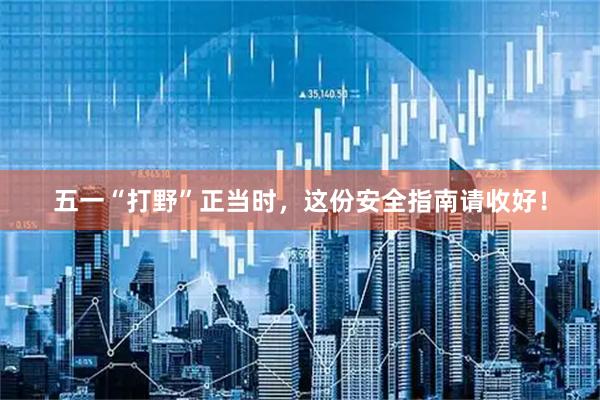 五一“打野”正当时，这份安全指南请收好！
