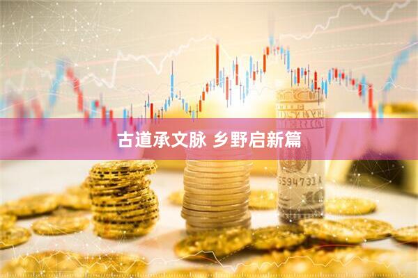 古道承文脉 乡野启新篇